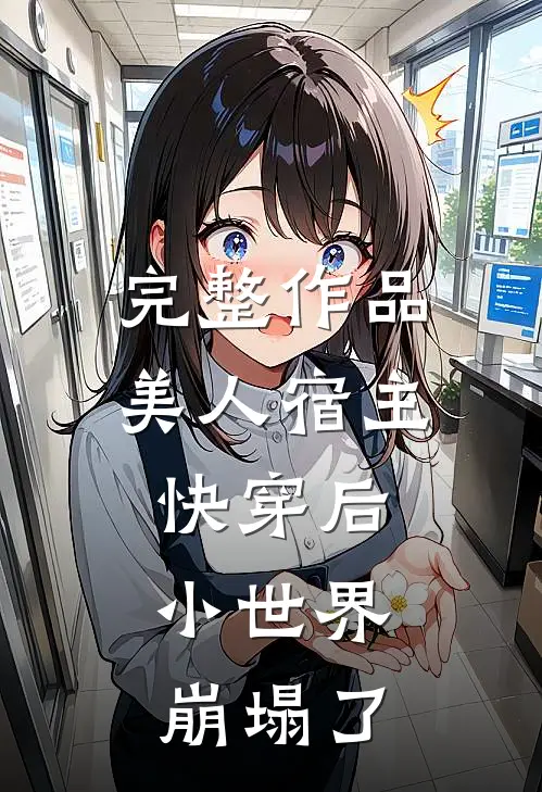 完整作品美人宿主快穿后，小世界崩塌了