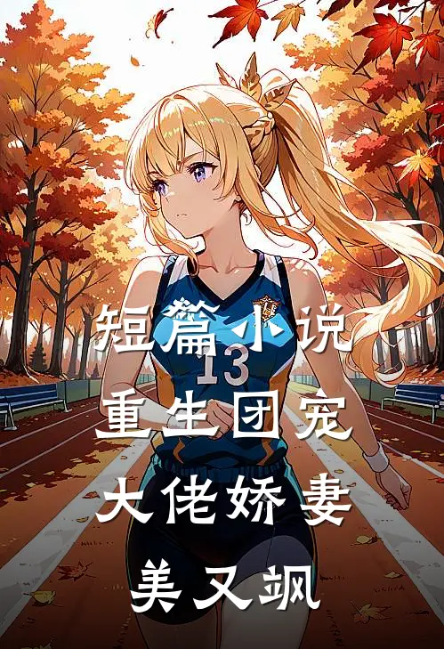 短篇小说重生团宠：大佬娇妻美又飒