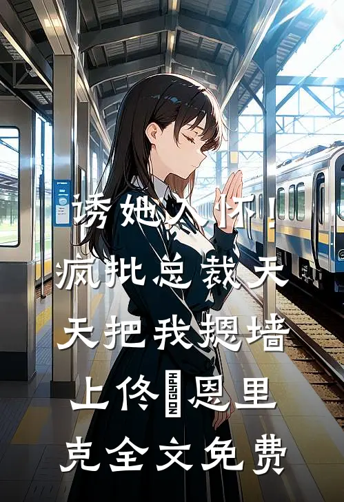 诱她入怀！疯批总裁天天把我摁墙上佟嬅恩里克全文免费