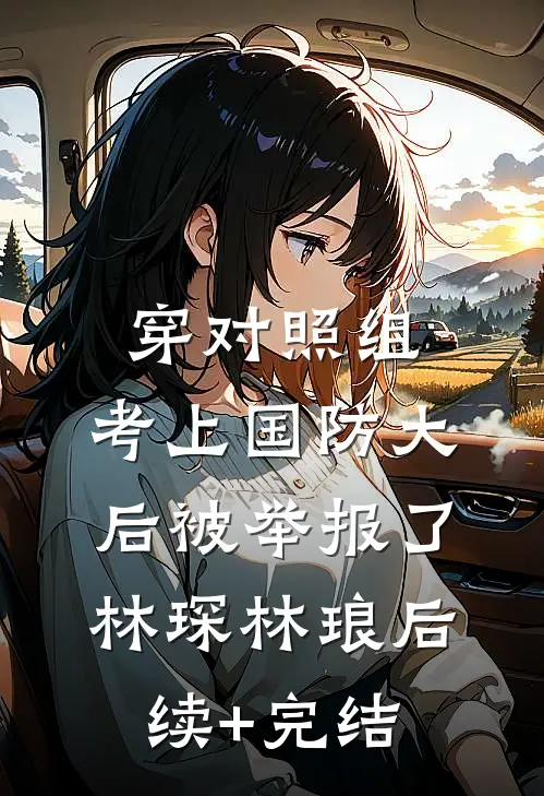 穿对照组，考上国防大后被举报了林琛林琅后续+完结