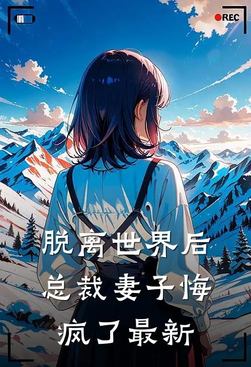 脱离世界后,总裁妻子悔疯了最新