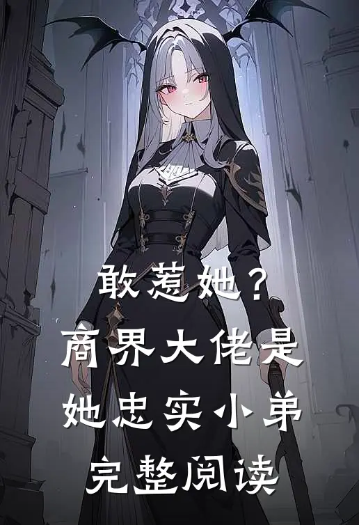 敢惹她？商界大佬是她忠实小弟完整阅读