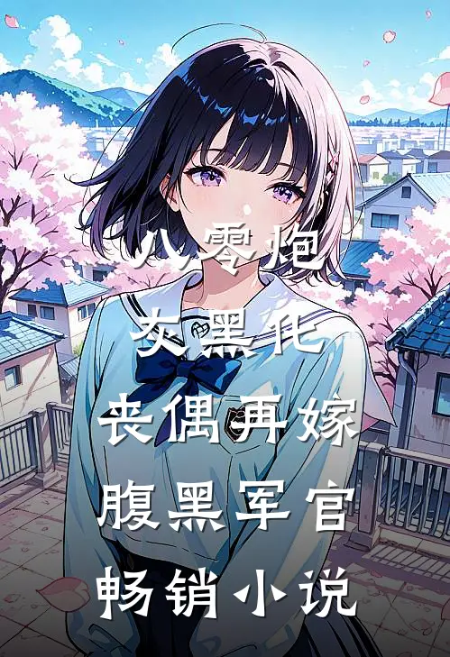八零炮灰黑化，丧偶再嫁腹黑军官畅销小说