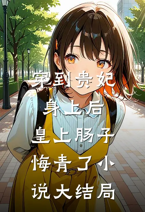 穿到贵妃身上后，皇上肠子悔青了小说大结局