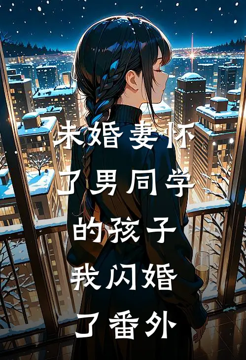 未婚妻怀了男同学的孩子，我闪婚了番外
