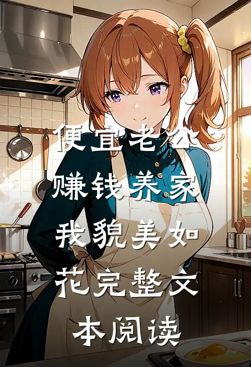 便宜老公赚钱养家，我貌美如花完整文本阅读