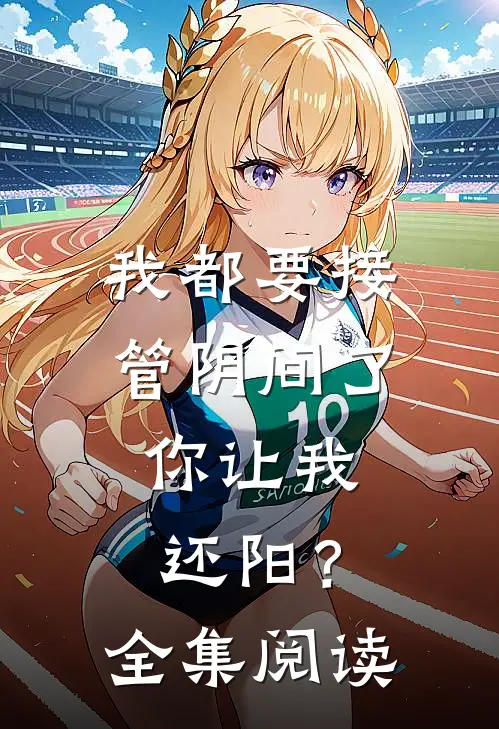 我都要接管阴间了，你让我还阳？全集阅读