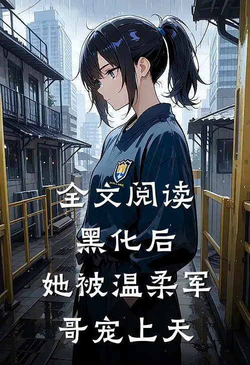 全文阅读黑化后，她被温柔军哥宠上天
