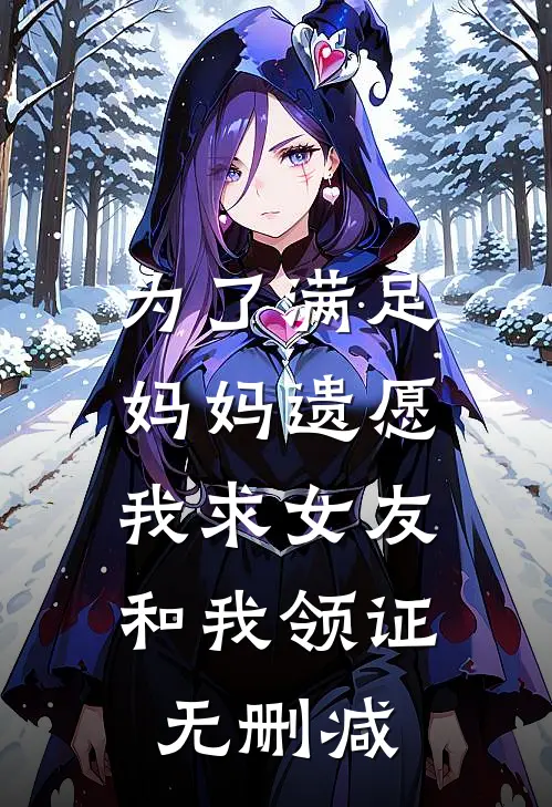 为了满足妈妈遗愿，我求女友和我领证无删减