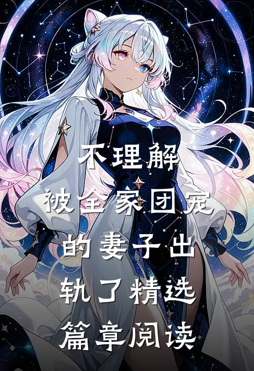 不理解，被全家团宠的妻子出轨了精选篇章阅读