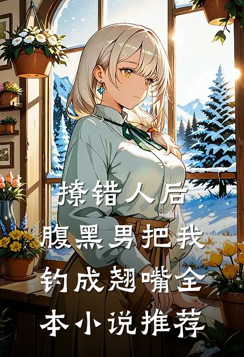 撩错人后，腹黑男把我钓成翘嘴全本小说推荐