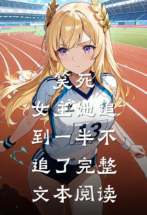 笑死，女主她追到一半不追了完整文本阅读