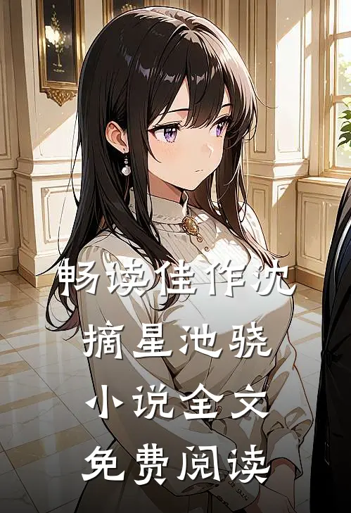 畅读佳作沈摘星池骁小说全文免费阅读