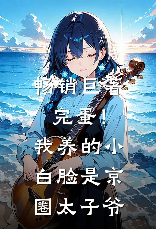 畅销巨著完蛋！我养的小白脸是京圈太子爷