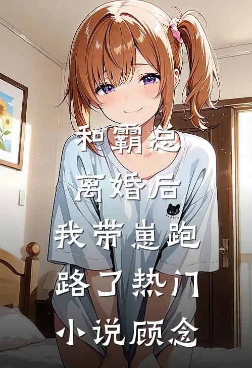 和霸总离婚后，我带崽跑路了热门小说顾念