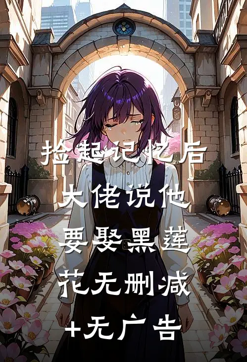 捡起记忆后，大佬说他要娶黑莲花无删减+无广告