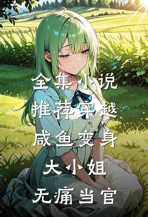全集小说推荐穿越：咸鱼变身大小姐，无痛当官