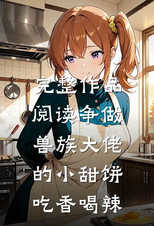 完整作品阅读争做兽族大佬的小甜饼，吃香喝辣