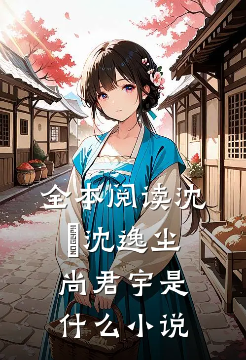全本阅读沈玥沈逸尘尚君宇是什么小说