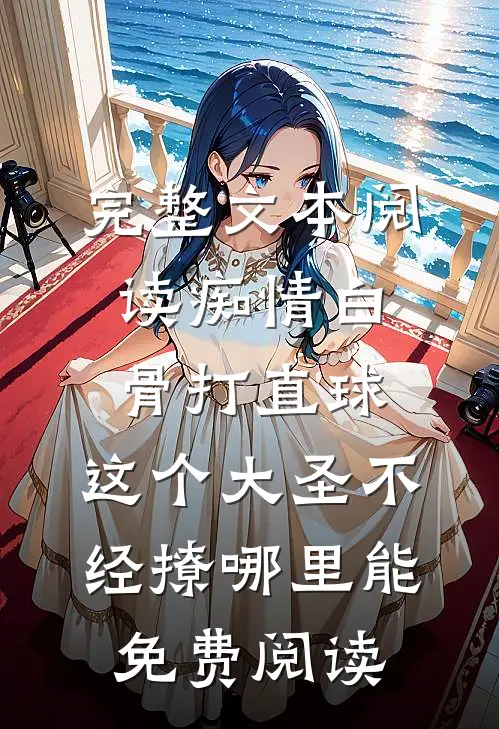 完整文本阅读痴情白骨打直球,这个大圣不经撩哪里能免费阅读