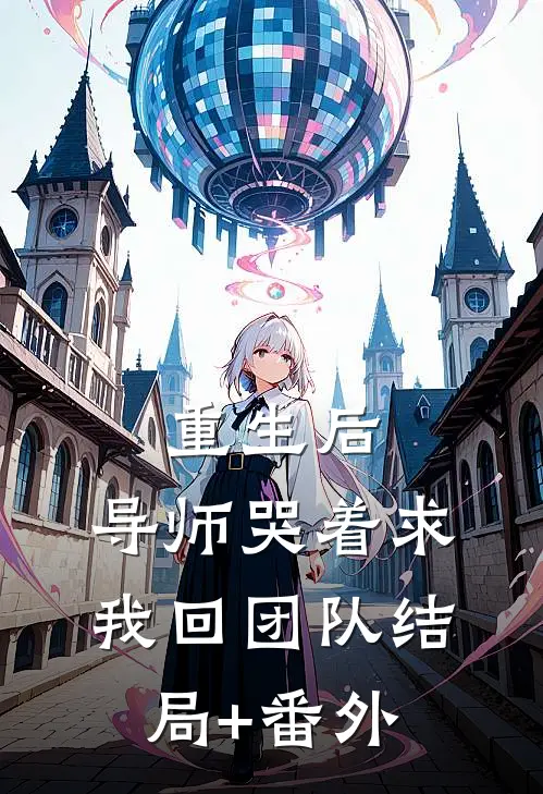 重生后，导师哭着求我回团队结局+番外