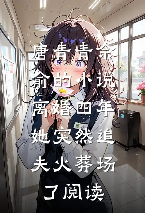 唐青青佘俞的小说离婚四年，她突然追夫火葬场了阅读