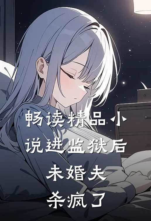 畅读精品小说进监狱后，未婚夫杀疯了