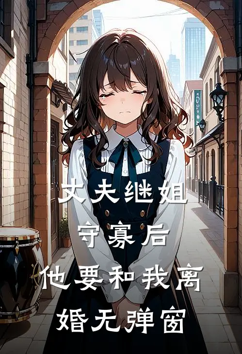 丈夫继姐守寡后，他要和我离婚无弹窗