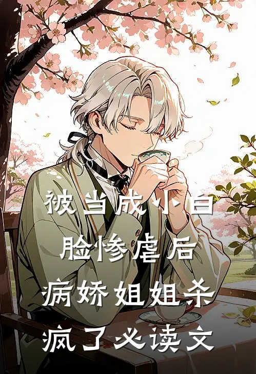 被当成小白脸惨虐后，病娇姐姐杀疯了必读文