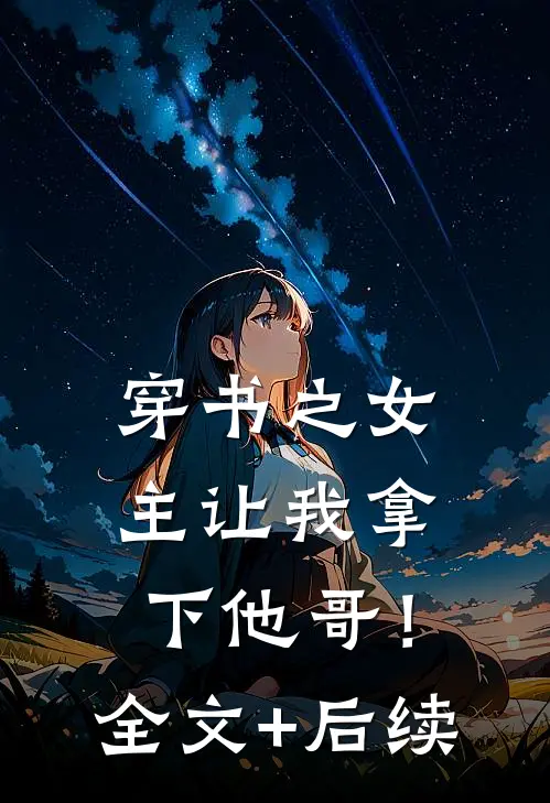穿书之女主让我拿下他哥！全文+后续