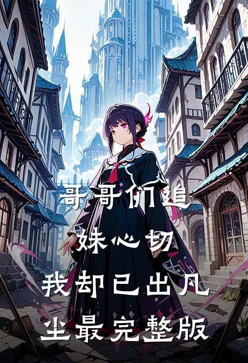 哥哥们追妹心切，我却已出凡尘最完整版