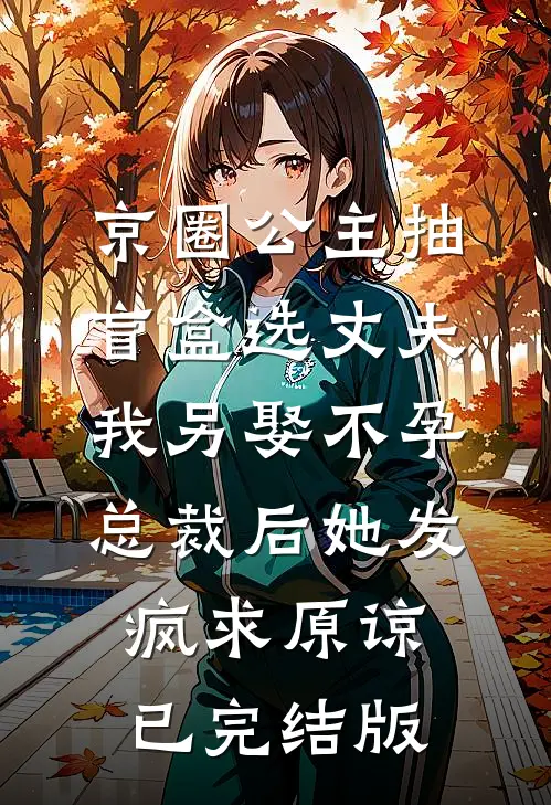 京圈公主抽盲盒选丈夫，我另娶不孕总裁后她发疯求原谅已完结版