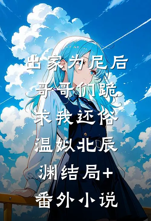 出家为尼后哥哥们跪求我还俗温姒北辰渊结局+番外小说