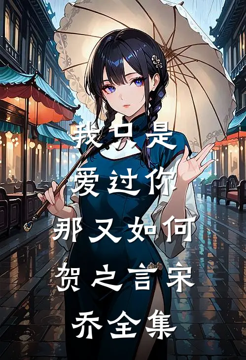 我只是爱过你，那又如何贺之言宋乔 全集