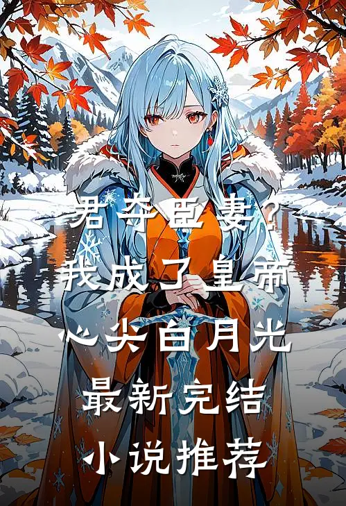 君夺臣妻？我成了皇帝心尖白月光最新完结小说推荐