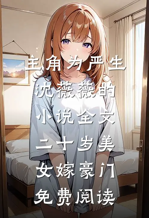 主角为严生沈薇薇的小说全文二十岁美女嫁豪门免费阅读