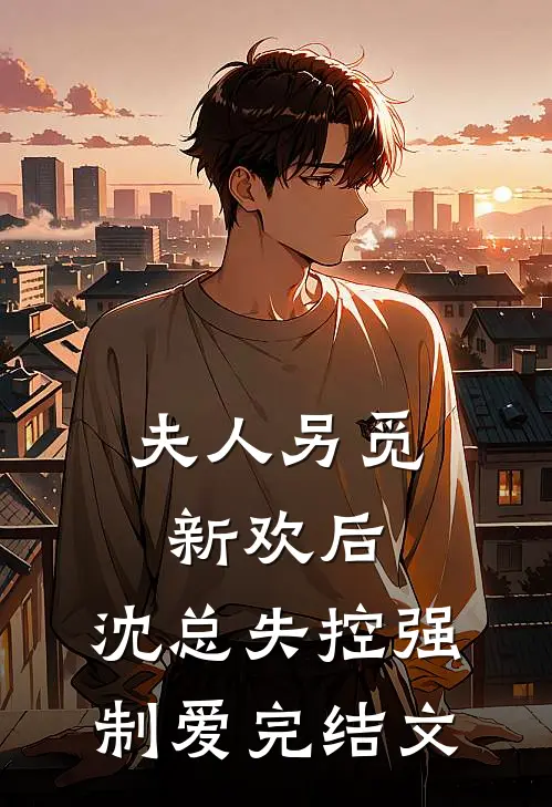 夫人另觅新欢后，沈总失控强制爱完结文