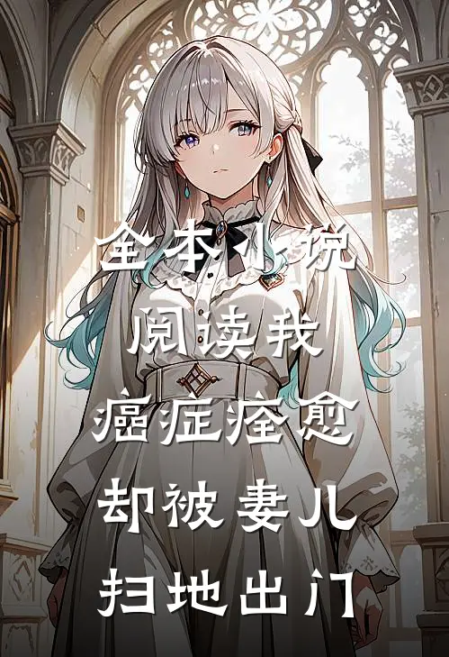 全本小说阅读我，癌症痊愈，却被妻儿扫地出门