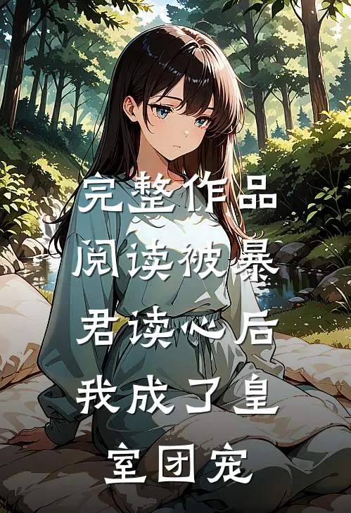 完整作品阅读被暴君读心后，我成了皇室团宠