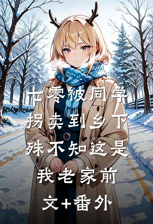 七零被同学拐卖到乡下，殊不知这是我老家前文+番外
