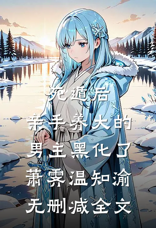 死遁后，亲手养大的男主黑化了萧霁温知渝无删减全文