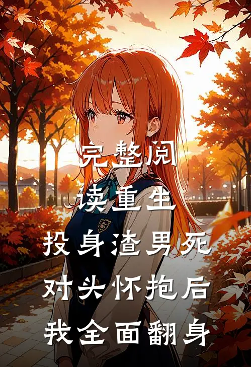 完整阅读重生：投身渣男死对头怀抱后，我全面翻身