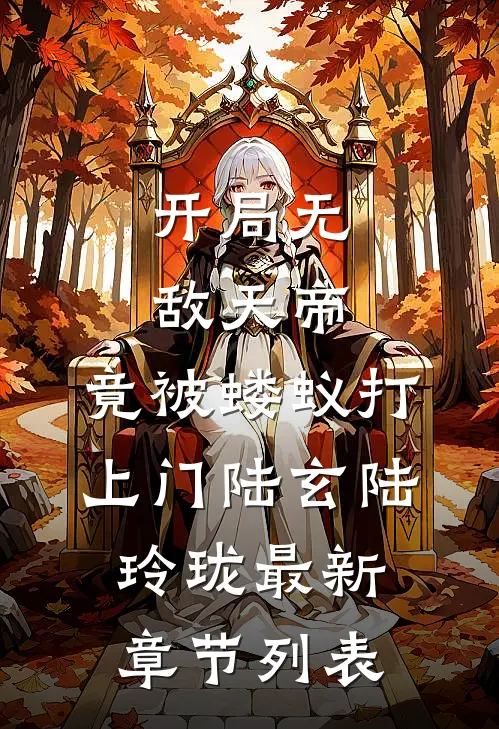 开局无敌天帝，竟被蝼蚁打上门陆玄陆玲珑最新章节列表