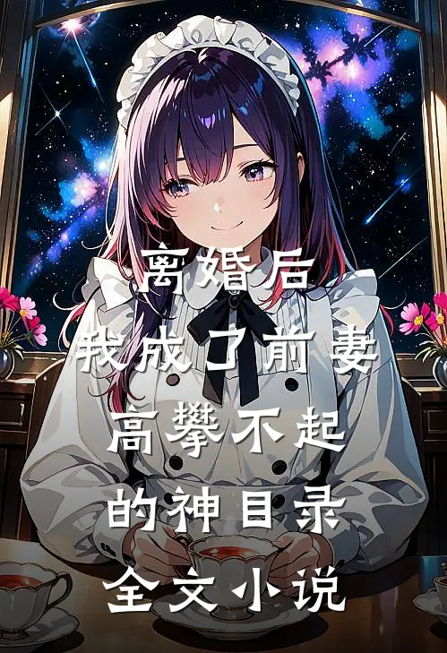 离婚后,我成了前妻高攀不起的神(目录)全文小说