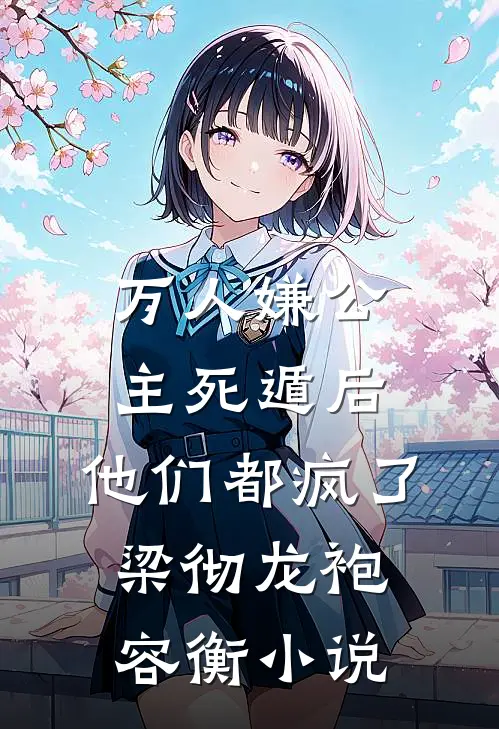 万人嫌公主死遁后，他们都疯了梁彻龙袍容衡小说