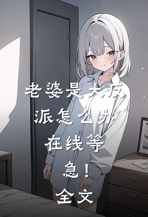老婆是大反派怎么办，在线等，急！全文