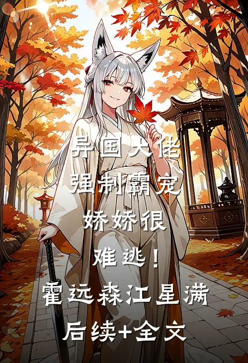 异国大佬强制霸宠，娇娇很难逃！霍远森江星满后续+全文