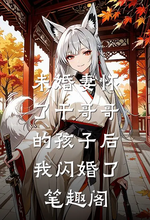 未婚妻怀了干哥哥的孩子后，我闪婚了笔趣阁
