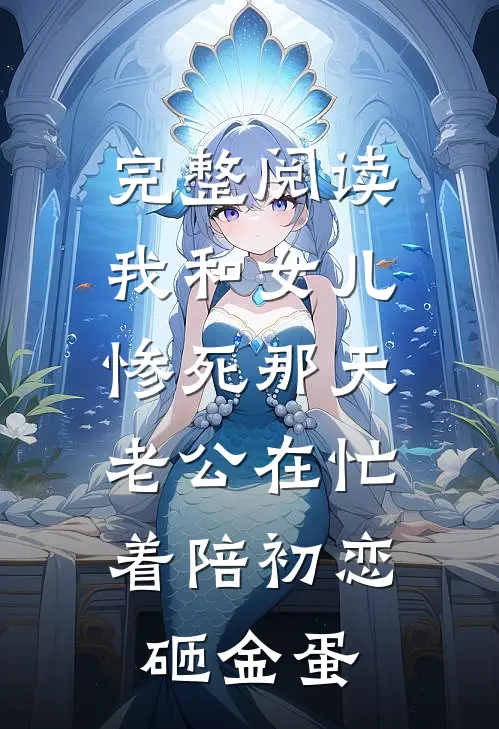 完整阅读我和女儿惨死那天，老公在忙着陪初恋砸金蛋