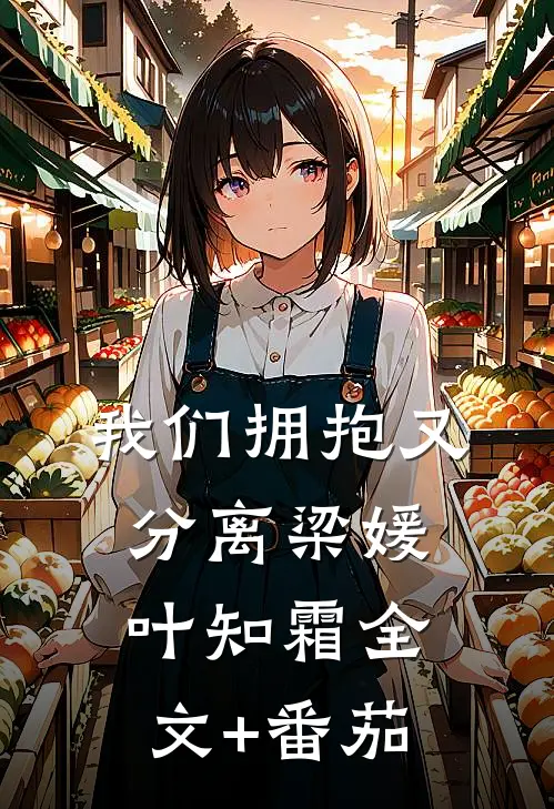 我们拥抱又分离梁媛叶知霜全文+番茄